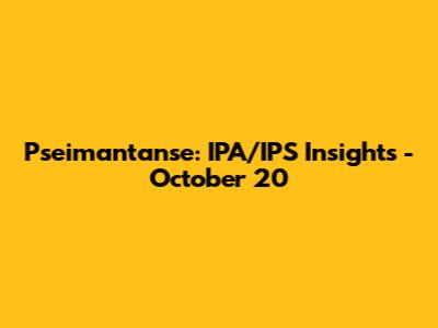 Pseimantanse: IPA/IPS Insights - October 20
