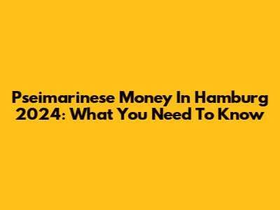 Pseimarinese Money In Hamburg 2024: What You Need To Know