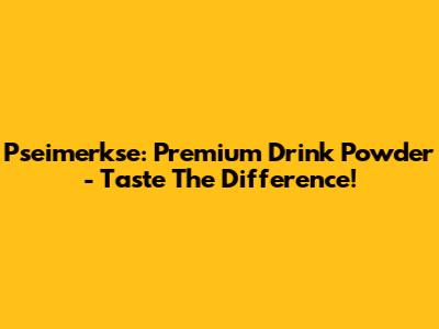 Pseimerkse: Premium Drink Powder - Taste The Difference!