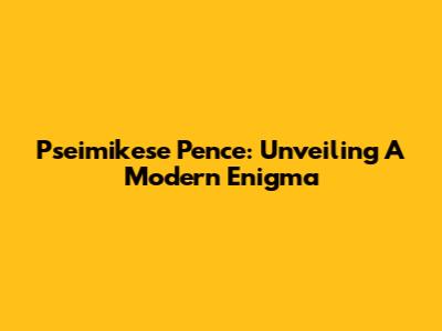 Pseimikese Pence: Unveiling A Modern Enigma