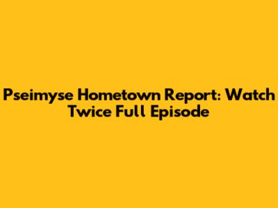 Pseimyse Hometown Report: Watch Twice Full Episode