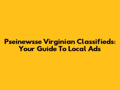 Pseinewsse Virginian Classifieds: Your Guide To Local Ads