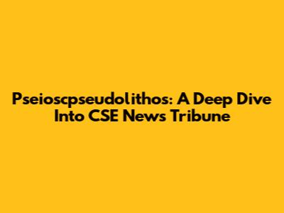 Pseioscpseudolithos: A Deep Dive Into CSE News Tribune
