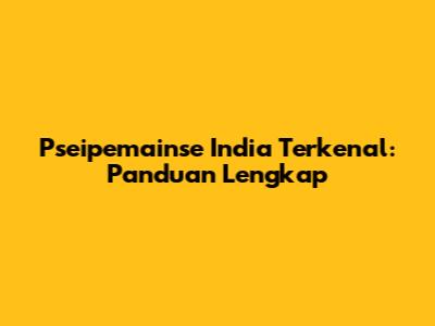 Pseipemainse India Terkenal: Panduan Lengkap