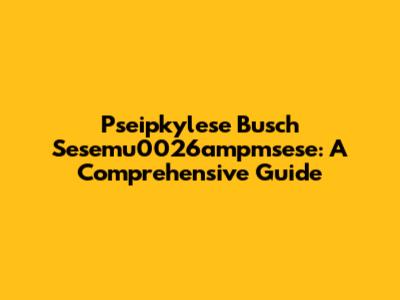 Pseipkylese Busch Sesemu0026ampmsese: A Comprehensive Guide