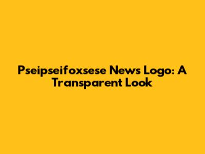 Pseipseifoxsese News Logo: A Transparent Look