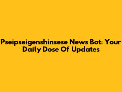 Pseipseigenshinsese News Bot: Your Daily Dose Of Updates