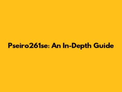Pseiro261se: An In-Depth Guide