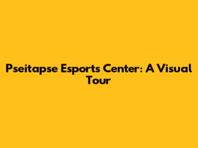 Pseitapse Esports Center: A Visual Tour