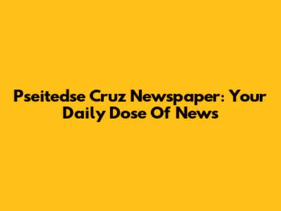 Pseitedse Cruz Newspaper: Your Daily Dose Of News