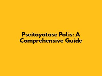 Pseitoyotase Polis: A Comprehensive Guide