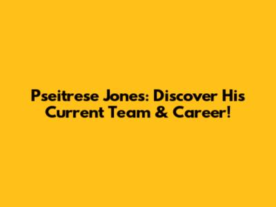 Pseitrese Jones: Discover His Current Team & Career!