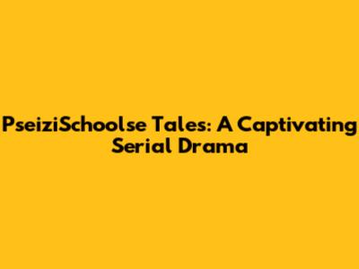 PseiziSchoolse Tales: A Captivating Serial Drama