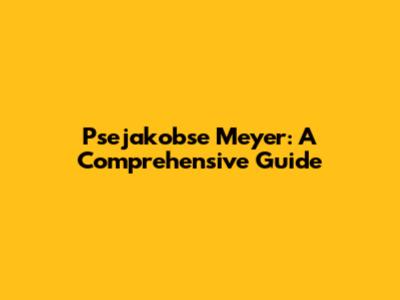 Psejakobse Meyer: A Comprehensive Guide