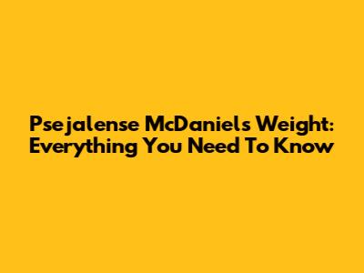Psejalense McDaniel's Weight: Everything You Need To Know