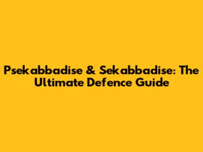 Psekabbadise & Sekabbadise: The Ultimate Defence Guide