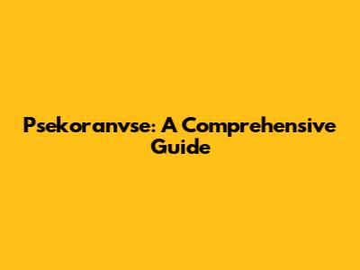 Psekoranvse: A Comprehensive Guide