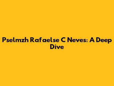 Pselmzh Rafaelse C Neves: A Deep Dive