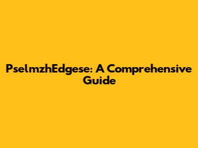 PselmzhEdgese: A Comprehensive Guide