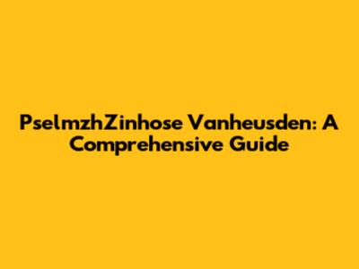 PselmzhZinhose Vanheusden: A Comprehensive Guide