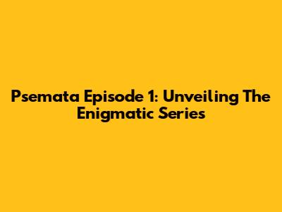 Psemata Episode 1: Unveiling The Enigmatic Series