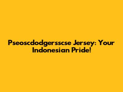 Pseoscdodgersscse Jersey: Your Indonesian Pride!