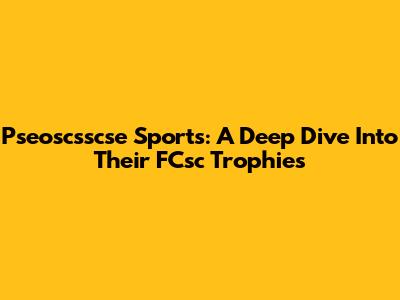 Pseoscsscse Sports: A Deep Dive Into Their FCsc Trophies