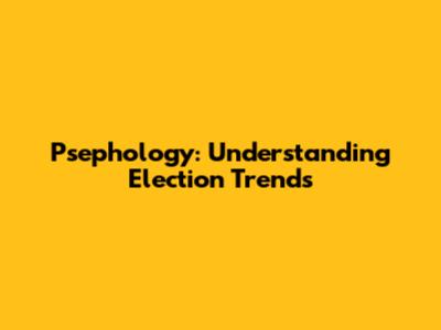 Psephology: Understanding Election Trends