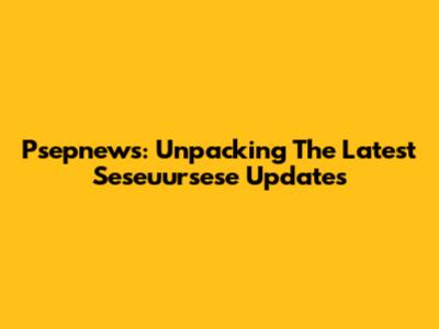 Psepnews: Unpacking The Latest Seseuursese Updates