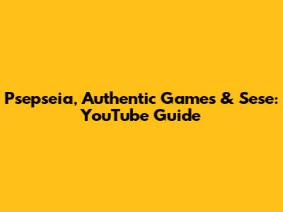 Psepseia, Authentic Games & Sese: YouTube Guide