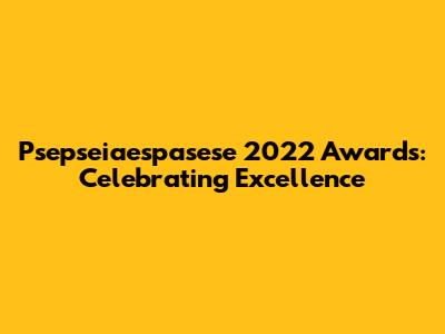 Psepseiaespasese 2022 Awards: Celebrating Excellence