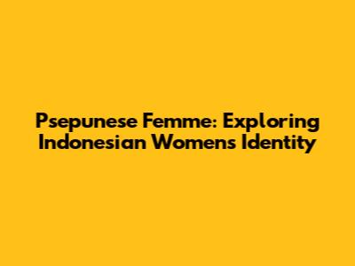 Psepunese Femme: Exploring Indonesian Women's Identity