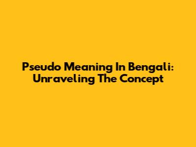 Pseudo Meaning In Bengali: Unraveling The Concept