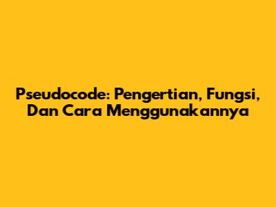 Pseudocode: Pengertian, Fungsi, Dan Cara Menggunakannya