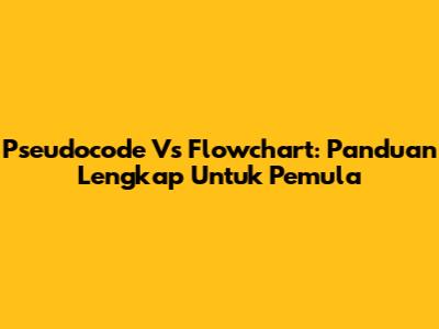 Pseudocode Vs Flowchart: Panduan Lengkap Untuk Pemula