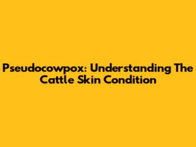 Pseudocowpox: Understanding The Cattle Skin Condition