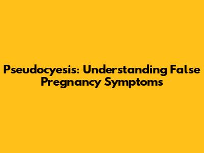 Pseudocyesis: Understanding False Pregnancy Symptoms