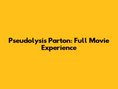 Pseudolysis Parton: Full Movie Experience