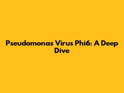 Pseudomonas Virus Phi6: A Deep Dive