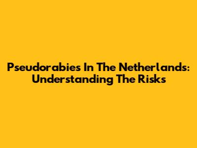Pseudorabies In The Netherlands: Understanding The Risks