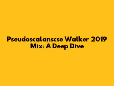Pseudoscalanscse Walker 2019 Mix: A Deep Dive