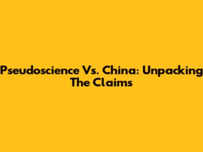 Pseudoscience Vs. China: Unpacking The Claims