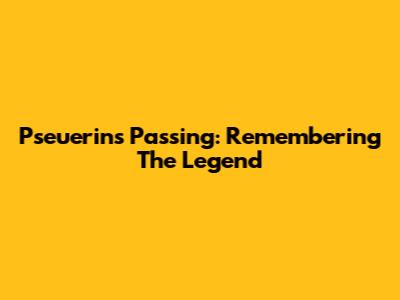 Pseuerin's Passing: Remembering The Legend