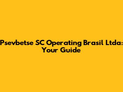Psevbetse SC Operating Brasil Ltda: Your Guide
