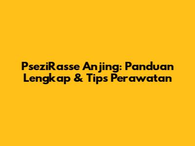 PseziRasse Anjing: Panduan Lengkap & Tips Perawatan