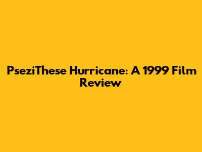 PseziThese Hurricane: A 1999 Film Review