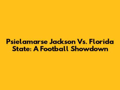 Psielamarse Jackson Vs. Florida State: A Football Showdown