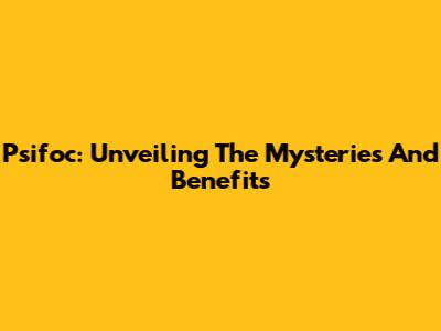 Psifoc: Unveiling The Mysteries And Benefits