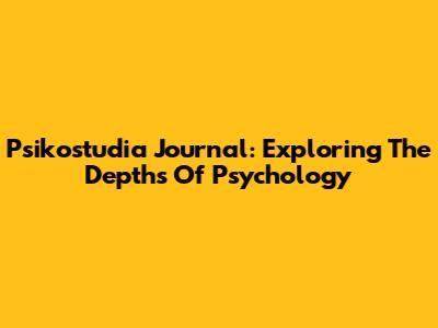 Psikostudia Journal: Exploring The Depths Of Psychology