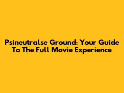 Psineutralse Ground: Your Guide To The Full Movie Experience
